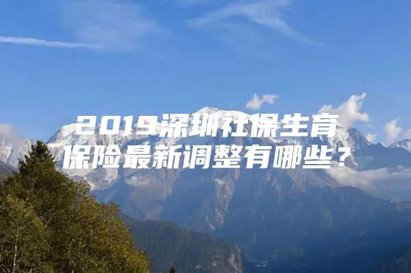 2019深圳社保生育保险最新调整有哪些？