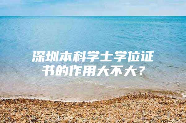 深圳本科学士学位证书的作用大不大？