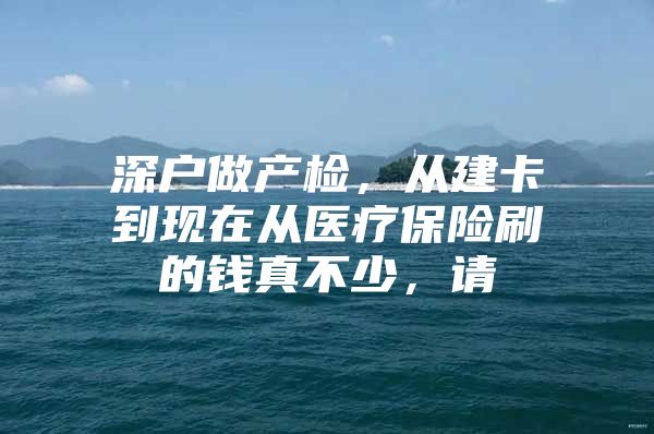 深户做产检，从建卡到现在从医疗保险刷的钱真不少，请