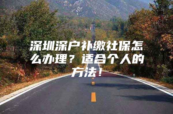 深圳深户补缴社保怎么办理？适合个人的方法！