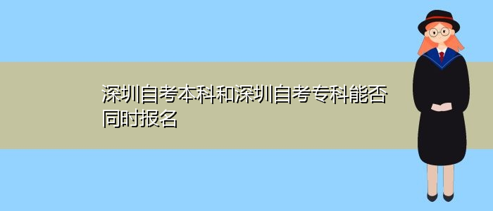 深圳自考本科和深圳自考专科能否同时报名