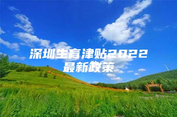 深圳生育津贴2022最新政策