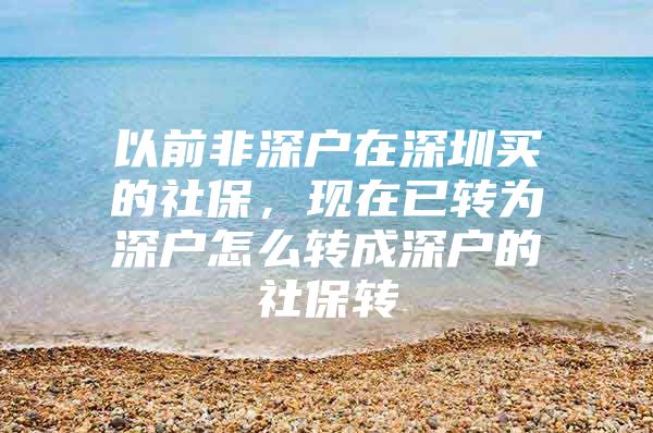 以前非深户在深圳买的社保，现在已转为深户怎么转成深户的社保转