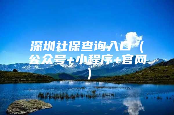 深圳社保查询入口（公众号+小程序+官网）