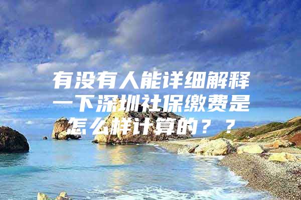 有没有人能详细解释一下深圳社保缴费是怎么样计算的？？