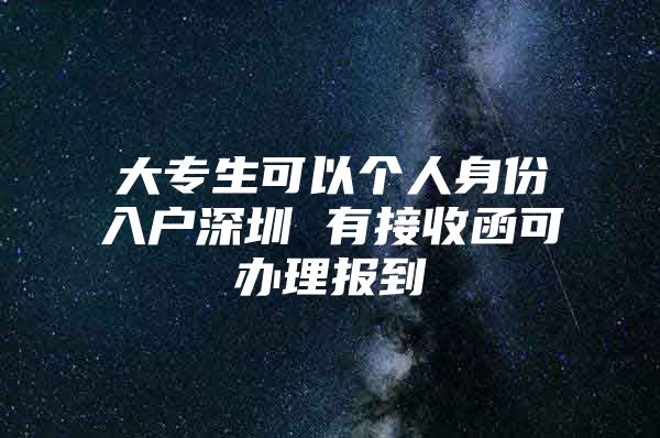 大专生可以个人身份入户深圳 有接收函可办理报到