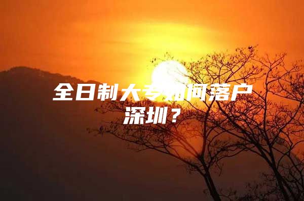 全日制大专如何落户深圳？