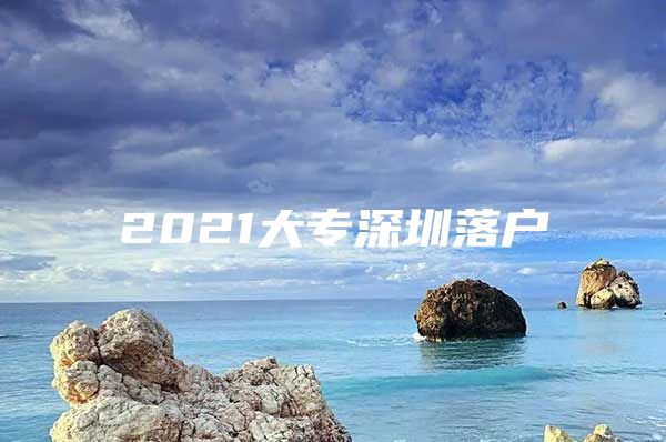 2021大专深圳落户