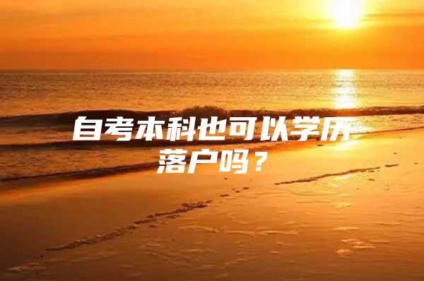 自考本科也可以学历落户吗？