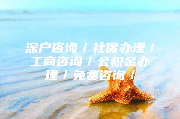 深户咨询／社保办理／工商咨询／公积金办理／免费咨询／