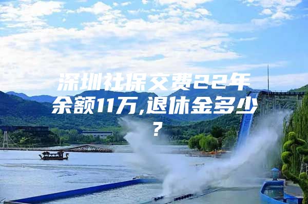 深圳社保交费22年余额11万,退休金多少？