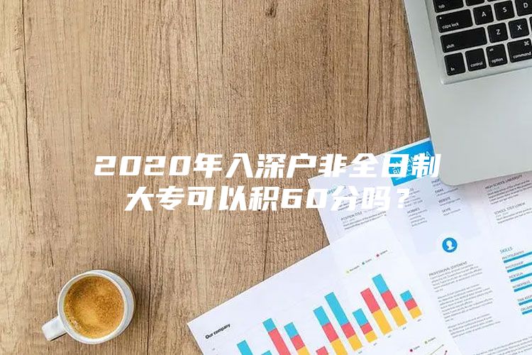 2020年入深户非全日制大专可以积60分吗？