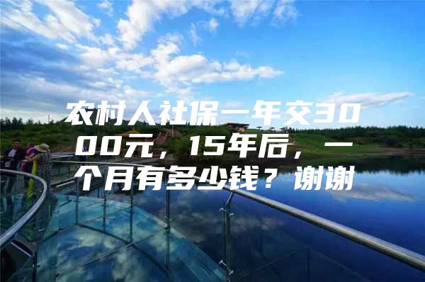 农村人社保一年交3000元，15年后，一个月有多少钱？谢谢