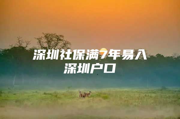 深圳社保满7年易入深圳户口