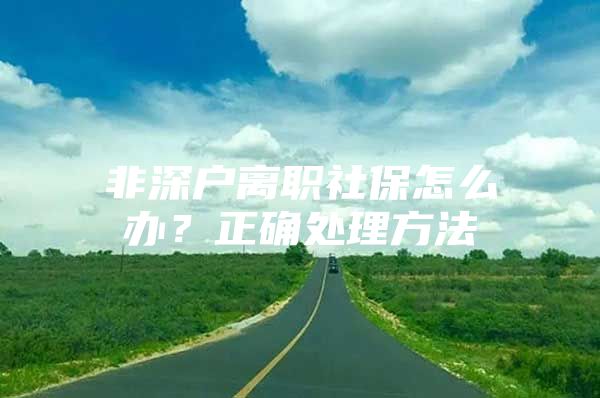 非深户离职社保怎么办？正确处理方法