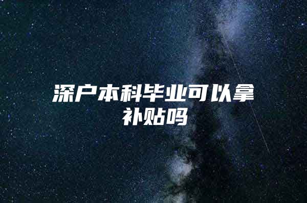 深户本科毕业可以拿补贴吗