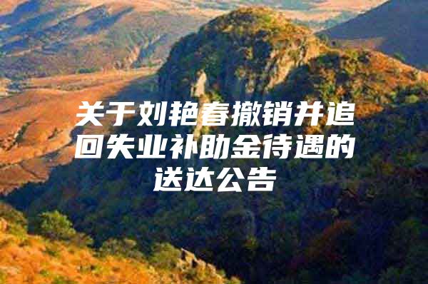 关于刘艳春撤销并追回失业补助金待遇的送达公告