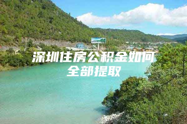 深圳住房公积金如何全部提取