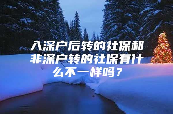 入深户后转的社保和非深户转的社保有什么不一样吗？