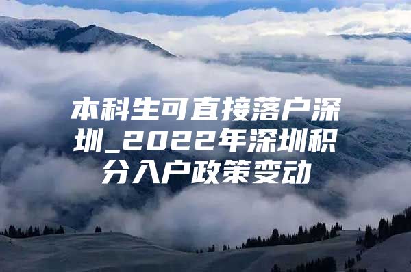 本科生可直接落户深圳_2022年深圳积分入户政策变动