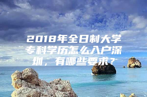 2018年全日制大学专科学历怎么入户深圳，有哪些要求？