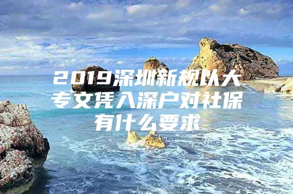 2019深圳新规以大专文凭入深户对社保有什么要求