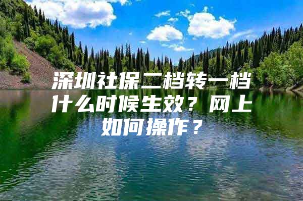 深圳社保二档转一档什么时候生效？网上如何操作？