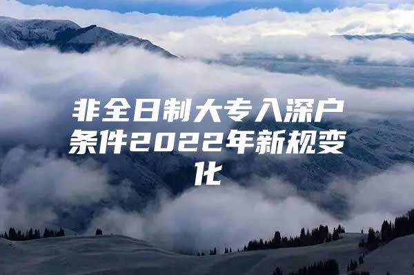 非全日制大专入深户条件2022年新规变化