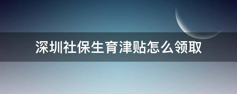 深圳社保生育津贴怎么领取