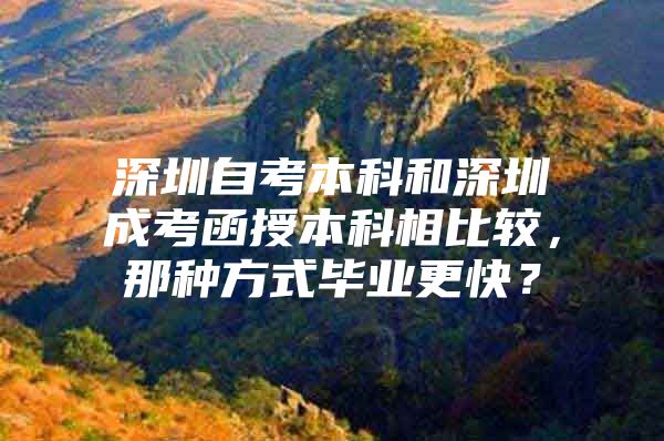 深圳自考本科和深圳成考函授本科相比较，那种方式毕业更快？