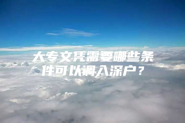 大专文凭需要哪些条件可以调入深户？