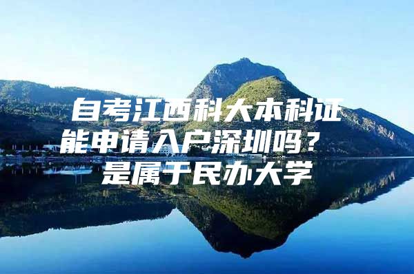 自考江西科大本科证能申请入户深圳吗？ 是属于民办大学