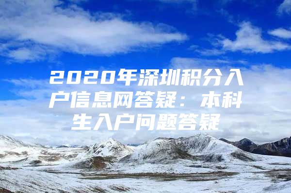 2020年深圳积分入户信息网答疑：本科生入户问题答疑