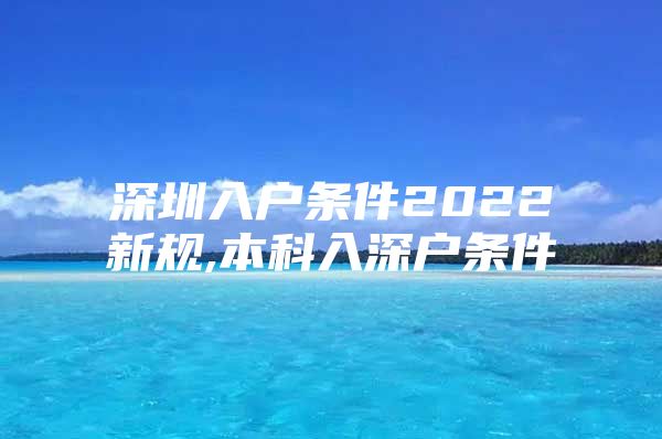 深圳入户条件2022新规,本科入深户条件