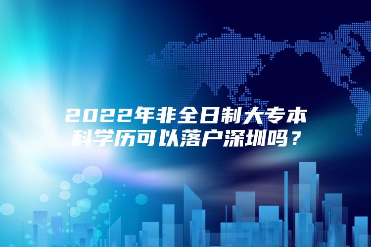 2022年非全日制大专本科学历可以落户深圳吗？