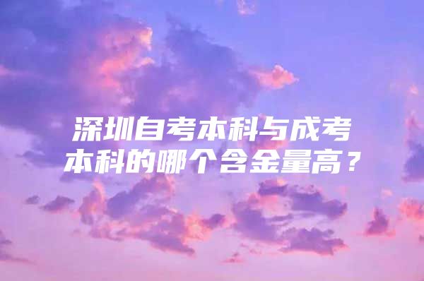 深圳自考本科与成考本科的哪个含金量高？