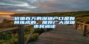 价值百万的深圳户口是如何练成的，推荐广大深圳市民阅读